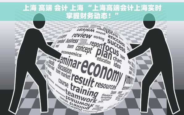 上海 高端 会计 上海 “上海高端会计上海实时掌握财务动态！”