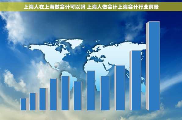 上海人在上海做会计可以吗 上海人做会计上海会计行业前景