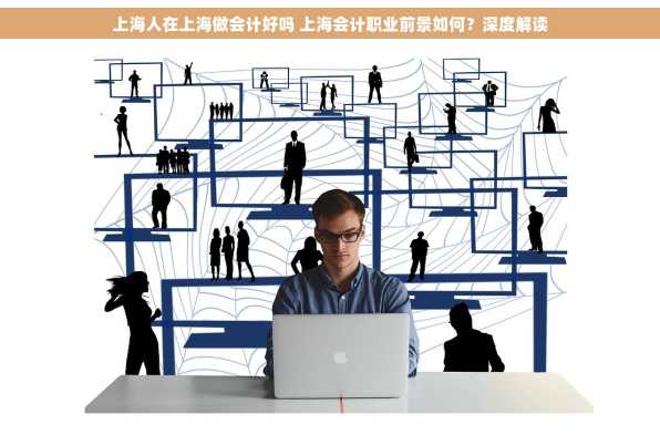 上海人在上海做会计好吗 上海会计职业前景如何？深度解读