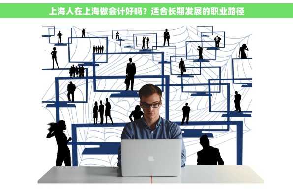 上海人在上海做会计好吗？适合长期发展的职业路径