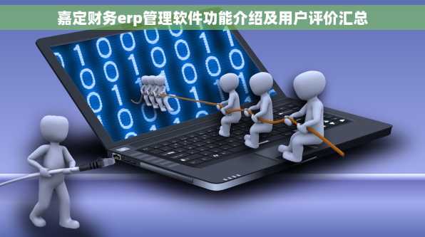 嘉定财务erp管理软件功能介绍及用户评价汇总