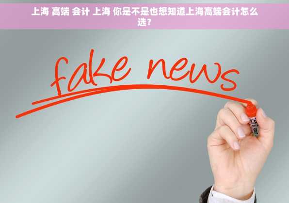 上海 高端 会计 上海 你是不是也想知道上海高端会计怎么选？