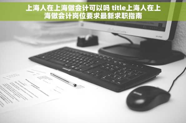 上海人在上海做会计可以吗 title上海人在上海做会计岗位要求最新求职指南