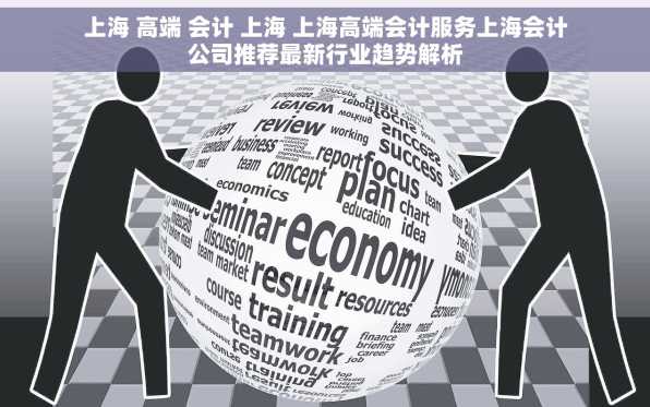 上海 高端 会计 上海 上海高端会计服务上海会计公司推荐最新行业趋势解析