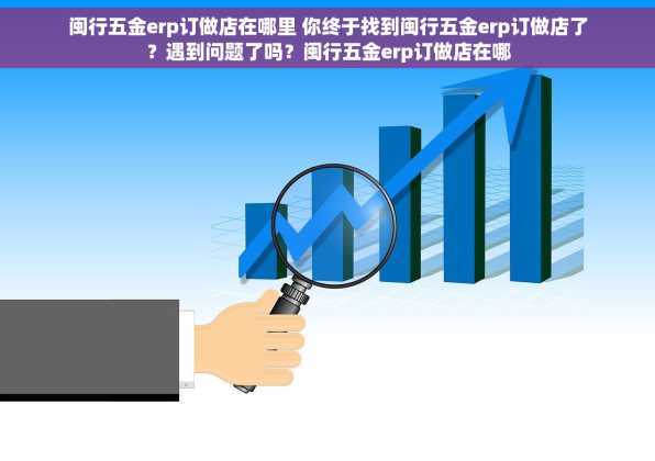 闽行五金erp订做店在哪里 你终于找到闽行五金erp订做店了？遇到问题了吗？闽行五金erp订做店在哪