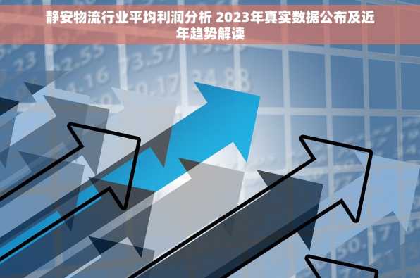 静安物流行业平均利润分析 2023年真实数据公布及近年趋势解读