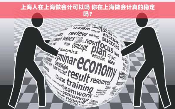 上海人在上海做会计可以吗 你在上海做会计真的稳定吗？