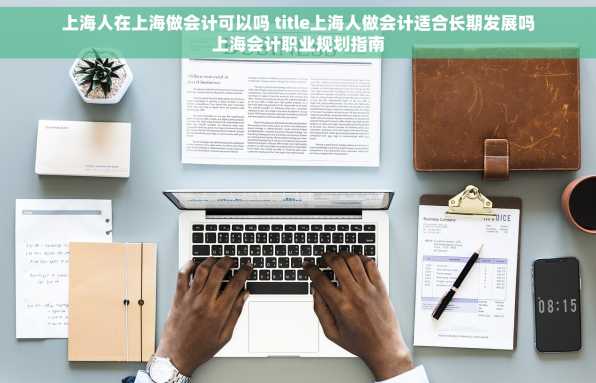 上海人在上海做会计可以吗 title上海人做会计适合长期发展吗上海会计职业规划指南