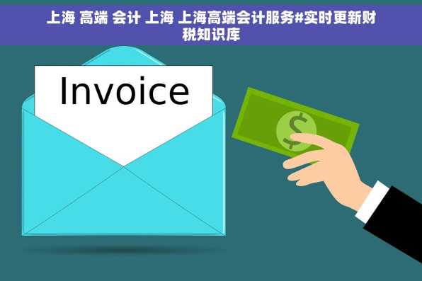 上海 高端 会计 上海 上海高端会计服务#实时更新财税知识库