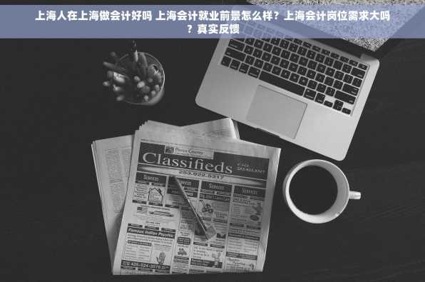 上海人在上海做会计好吗 上海会计就业前景怎么样？上海会计岗位需求大吗？真实反馈