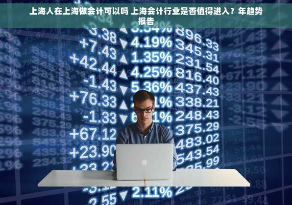 上海人在上海做会计可以吗 上海会计行业是否值得进入？年趋势报告