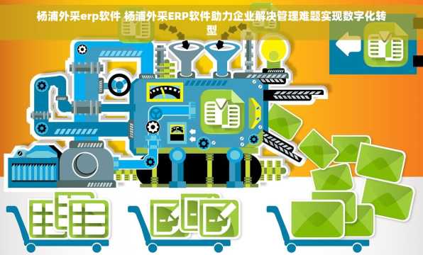 杨浦外采erp软件 杨浦外采ERP软件助力企业解决管理难题实现数字化转型