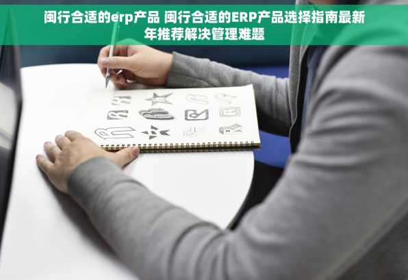 闽行合适的erp产品 闽行合适的ERP产品选择指南最新年推荐解决管理难题