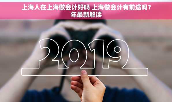 上海人在上海做会计好吗 上海做会计有前途吗？年最新解读
