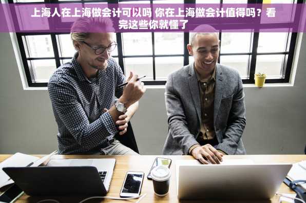 上海人在上海做会计可以吗 你在上海做会计值得吗？看完这些你就懂了