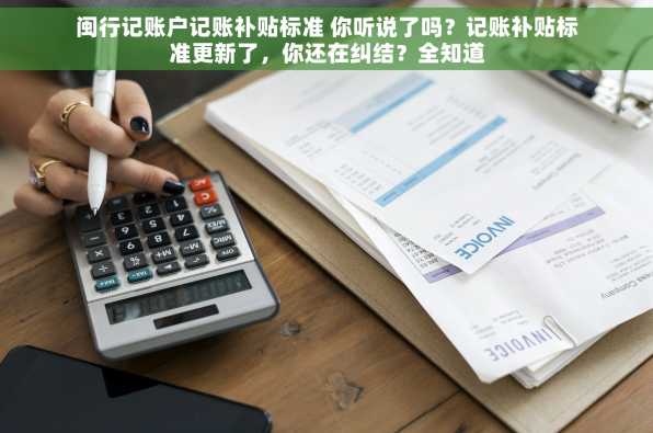 闽行记账户记账补贴标准 你听说了吗？记账补贴标准更新了，你还在纠结？全知道