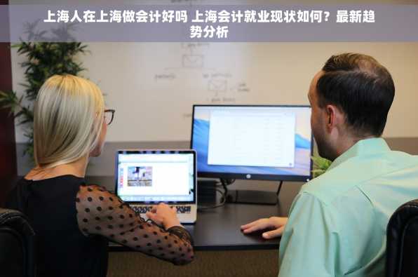 上海人在上海做会计好吗 上海会计就业现状如何？最新趋势分析