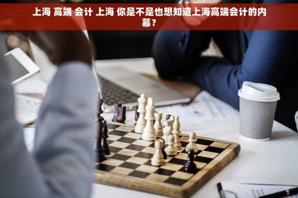 上海 高端 会计 上海 你是不是也想知道上海高端会计的内幕？
