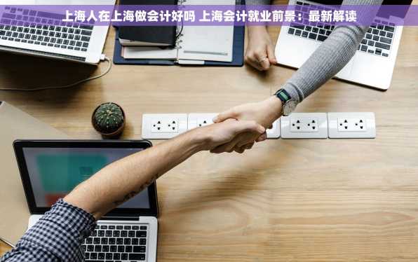 上海人在上海做会计好吗 上海会计就业前景：最新解读