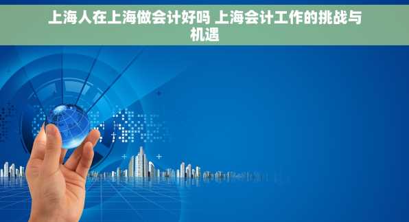 上海人在上海做会计好吗 上海会计工作的挑战与机遇