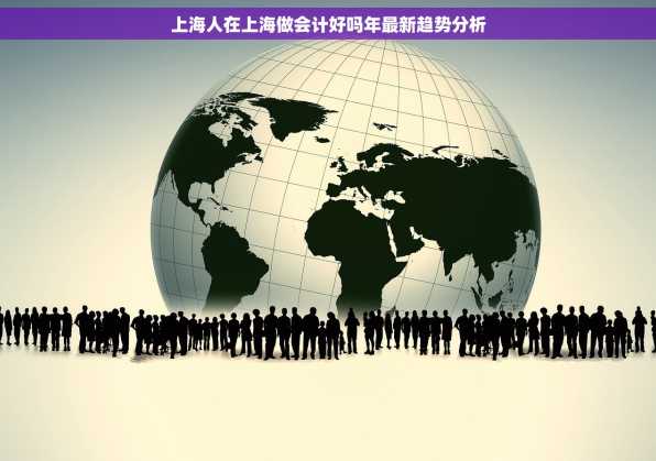 上海人在上海做会计好吗年最新趋势分析