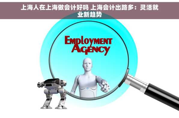 上海人在上海做会计好吗 上海会计出路多：灵活就业新趋势