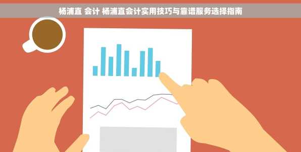 杨浦直 会计 杨浦直会计实用技巧与靠谱服务选择指南