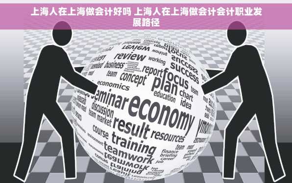 上海人在上海做会计好吗 上海人在上海做会计会计职业发展路径