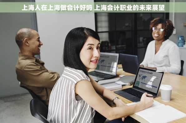 上海人在上海做会计好吗 上海会计职业的未来展望