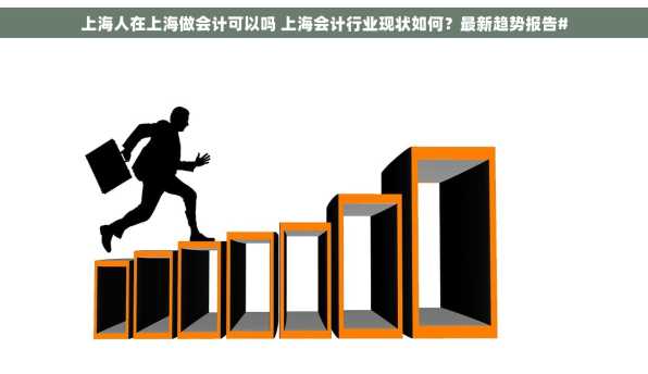 上海人在上海做会计可以吗 上海会计行业现状如何？最新趋势报告#