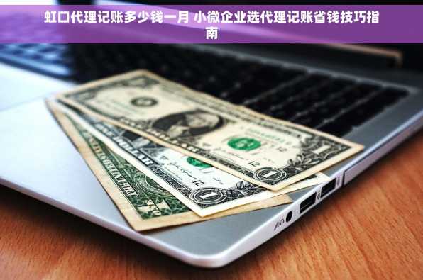 虹口代理记账多少钱一月 小微企业选代理记账省钱技巧指南