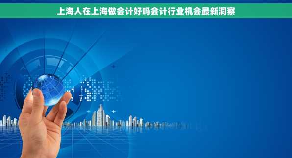 上海人在上海做会计好吗会计行业机会最新洞察