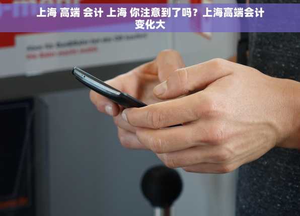 上海 高端 会计 上海 你注意到了吗？上海高端会计变化大