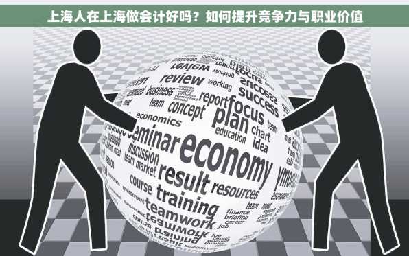 上海人在上海做会计好吗？如何提升竞争力与职业价值