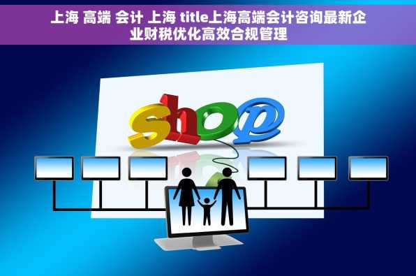 上海 高端 会计 上海 title上海高端会计咨询最新企业财税优化高效合规管理