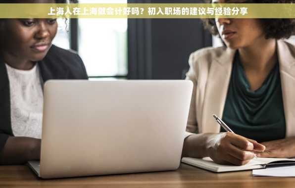 上海人在上海做会计好吗？初入职场的建议与经验分享