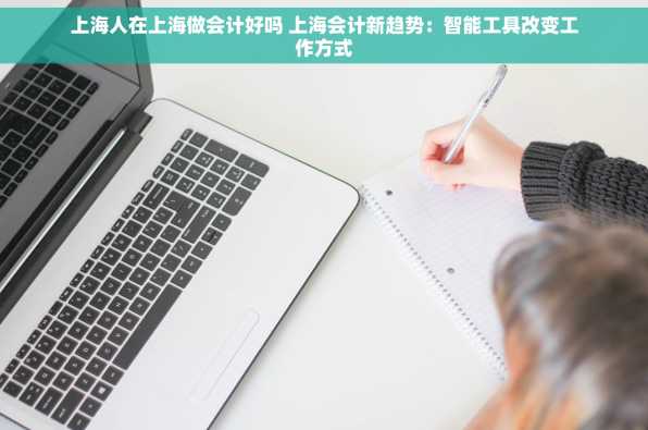 上海人在上海做会计好吗 上海会计新趋势：智能工具改变工作方式