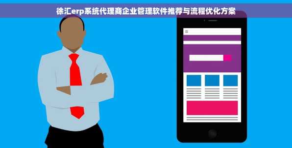 徐汇erp系统代理商企业管理软件推荐与流程优化方案