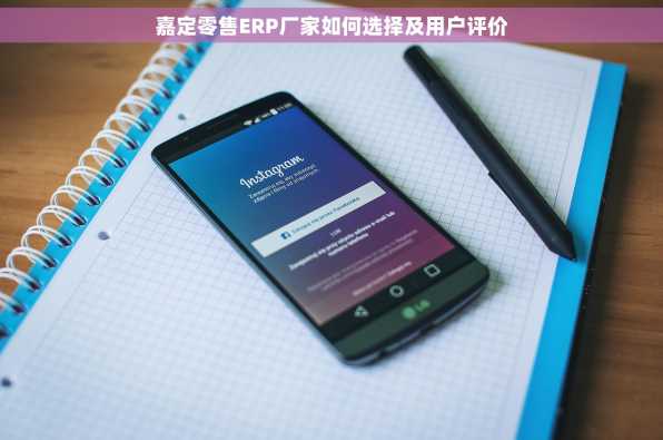嘉定零售ERP厂家如何选择及用户评价