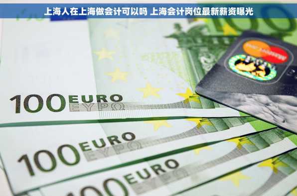 上海人在上海做会计可以吗 上海会计岗位最新薪资曝光