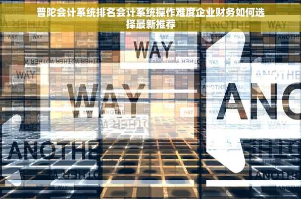 普陀会计系统排名会计系统操作难度企业财务如何选择最新推荐