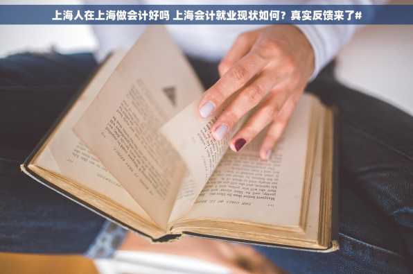 上海人在上海做会计好吗 上海会计就业现状如何？真实反馈来了#
