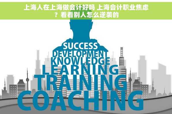 上海人在上海做会计好吗 上海会计职业焦虑？看看别人怎么逆袭的