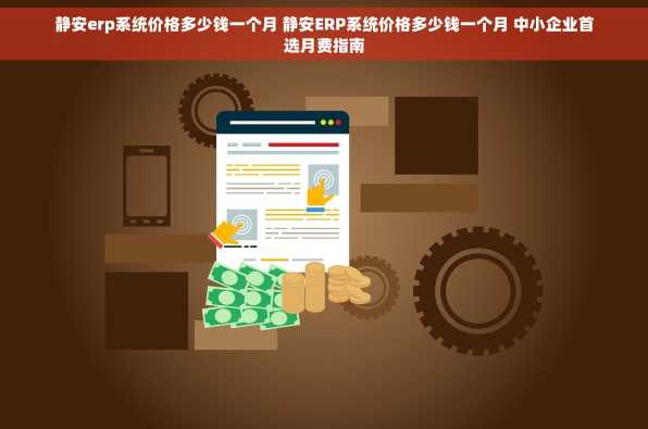 静安erp系统价格多少钱一个月 静安ERP系统价格多少钱一个月 中小企业首选月费指南