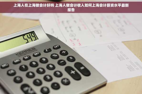 上海人在上海做会计好吗 上海人做会计收入如何上海会计薪资水平最新报告