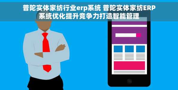 普陀实体家纺行业erp系统 普陀实体家纺ERP系统优化提升竞争力打造智能管理