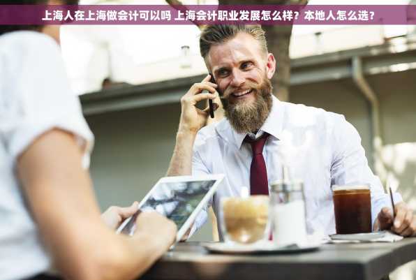 上海人在上海做会计可以吗 上海会计职业发展怎么样？本地人怎么选？