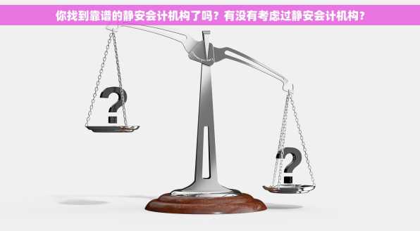 你找到靠谱的静安会计机构了吗？有没有考虑过静安会计机构？