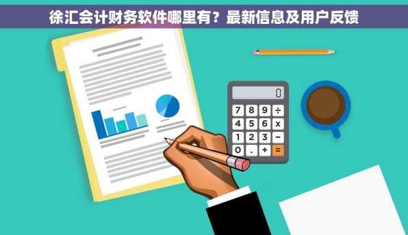 徐汇会计财务软件哪里有？最新信息及用户反馈