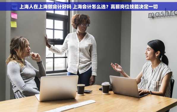 上海人在上海做会计好吗 上海会计怎么选？高薪岗位技能决定一切